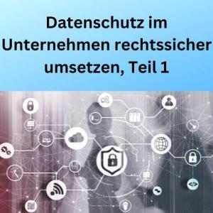 Datenschutz im Unternehmen rechtssicher umsetzen, Teil 1
