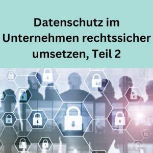 Datenschutz im Unternehmen rechtssicher umsetzen, Teil 2